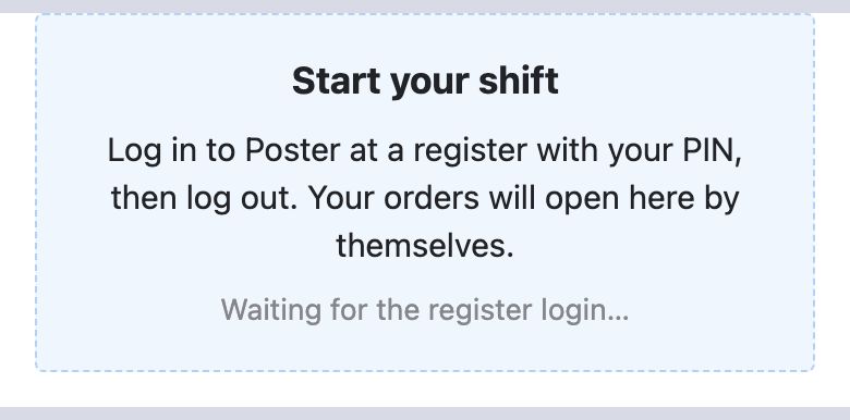 In place of the orders: «Start your shift. Log in to Poster at a register with your PIN, then log out. Your orders will open here by themselves.» and «Waiting for the register login…»