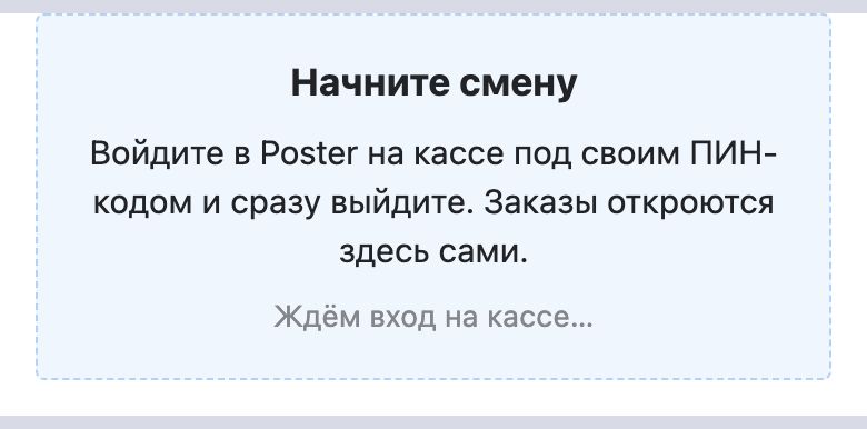 Вместо заказов: «Начните смену. Войдите в Poster на кассе под своим ПИН-кодом и сразу выйдите. Заказы откроются здесь сами.» и «Ждём вход на кассе…»